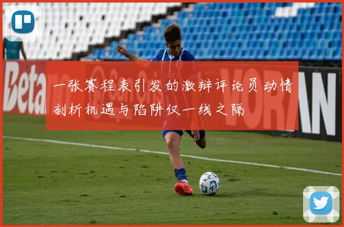 一张赛程表引发的激辩评论员动情剖析机遇与陷阱仅一线之隔