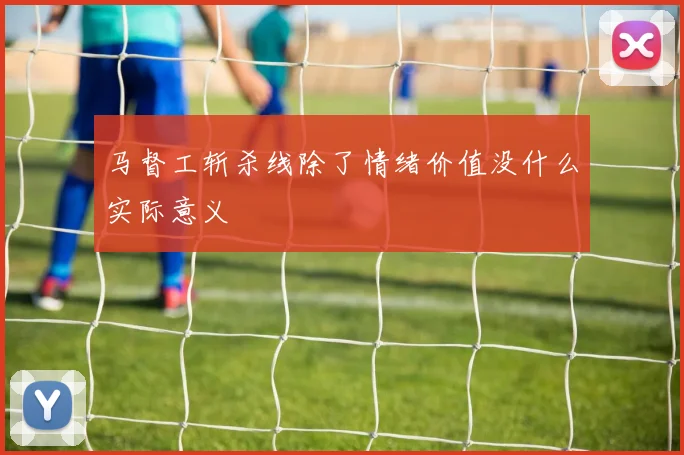 马督工斩杀线除了情绪价值没什么实际意义